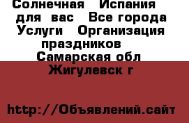 Солнечная   Испания....для  вас - Все города Услуги » Организация праздников   . Самарская обл.,Жигулевск г.